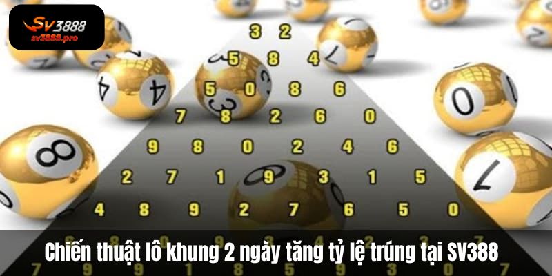 Chiến thuật nuôi song thủ lô khung 2 ngày tăng tỷ lệ trúng tại SV388 Chiến thuật nuôi song thủ lô khung 2 ngày tăng tỷ lệ trúng tại SV388